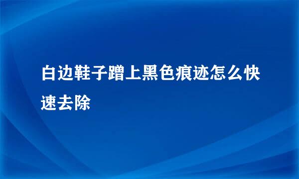 白边鞋子蹭上黑色痕迹怎么快速去除