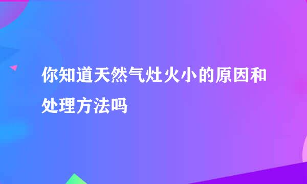 你知道天然气灶火小的原因和处理方法吗