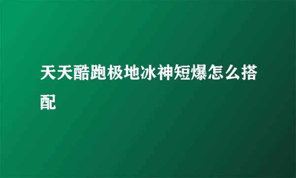 天天酷跑极地冰神短爆怎么搭配