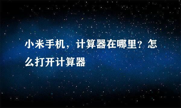 小米手机,计算器在哪里?怎么打开计算器