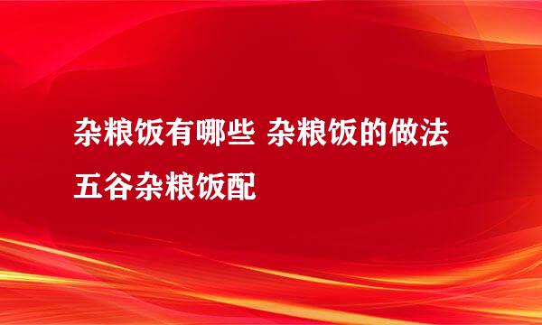 杂粮饭有哪些 杂粮饭的做法 五谷杂粮饭配
