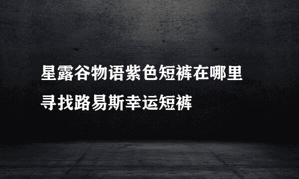 星露谷物语紫色短裤在哪里 寻找路易斯幸运短裤
