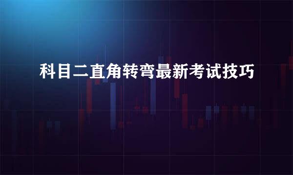 科目二直角转弯最新考试技巧