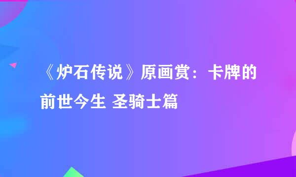 《炉石传说》原画赏：卡牌的前世今生 圣骑士篇
