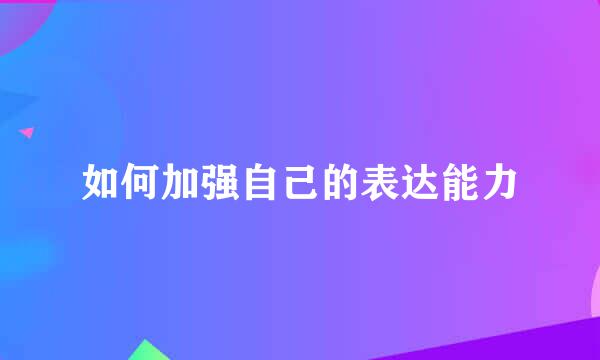 如何加强自己的表达能力