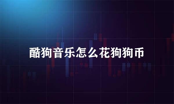 酷狗音乐怎么花狗狗币