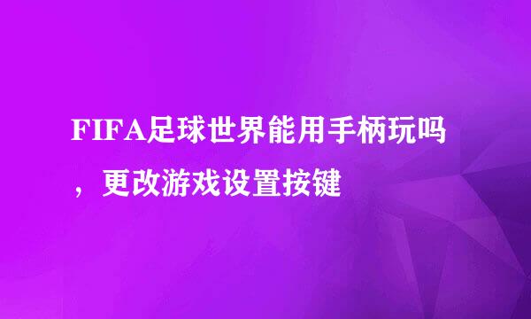 FIFA足球世界能用手柄玩吗，更改游戏设置按键