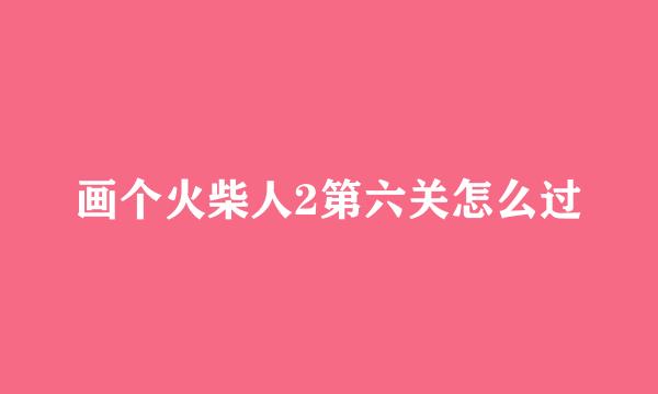 画个火柴人2第六关怎么过