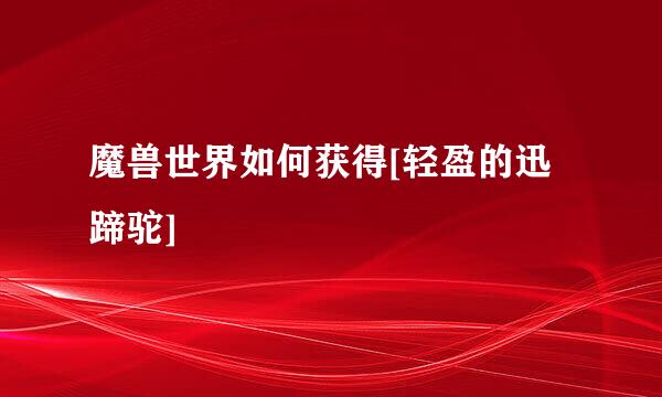 魔兽世界如何获得[轻盈的迅蹄驼]
