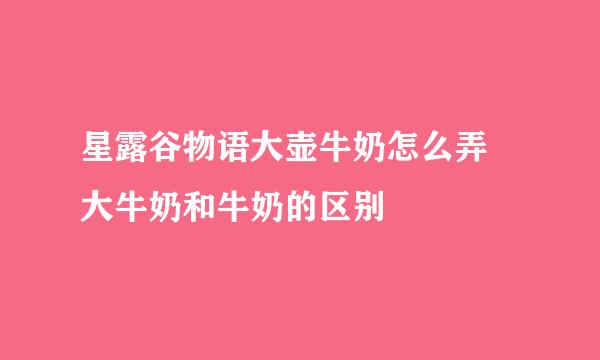 星露谷物语大壶牛奶怎么弄 大牛奶和牛奶的区别