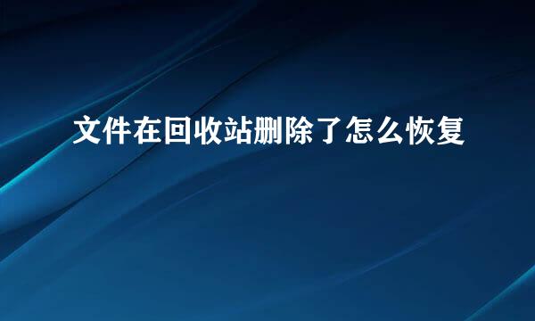 文件在回收站删除了怎么恢复