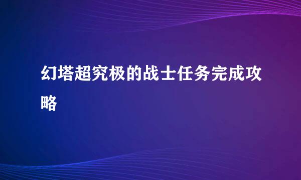 幻塔超究极的战士任务完成攻略