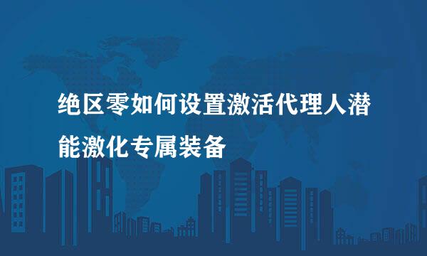 绝区零如何设置激活代理人潜能激化专属装备
