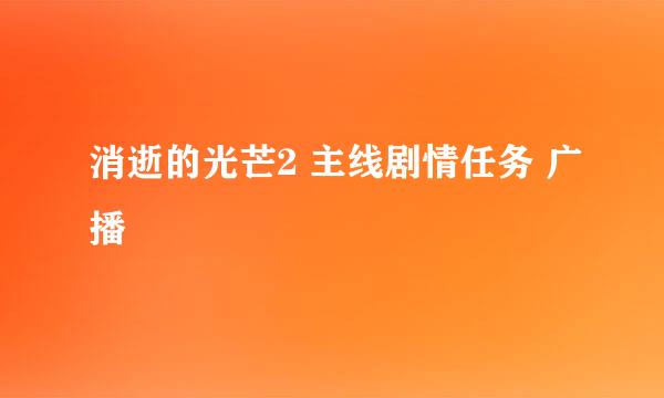 消逝的光芒2 主线剧情任务 广播