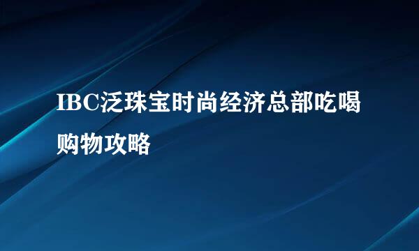 IBC泛珠宝时尚经济总部吃喝购物攻略