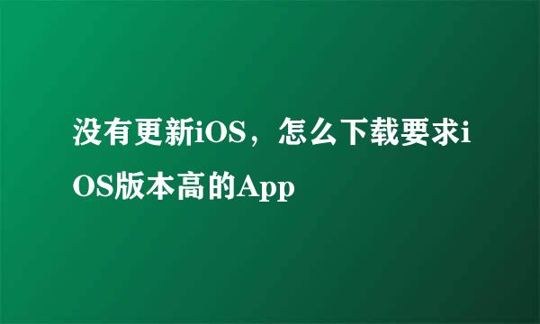 没有更新iOS，怎么下载要求iOS版本高的App