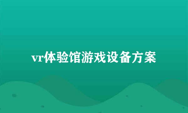 vr体验馆游戏设备方案