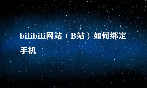 bilibili网站（B站）如何绑定手机