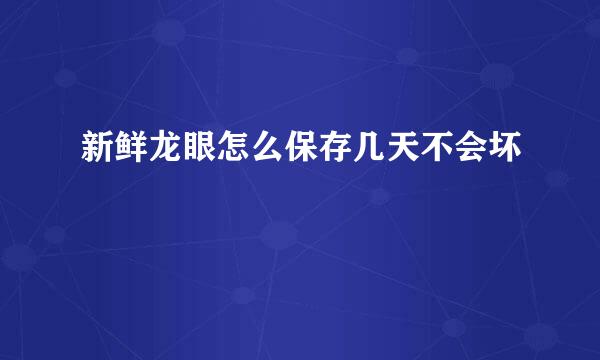 新鲜龙眼怎么保存几天不会坏