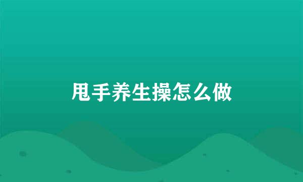 甩手养生操怎么做