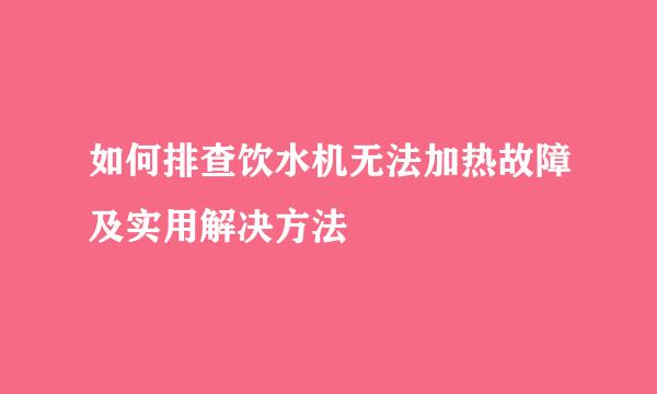 如何排查饮水机无法加热故障及实用解决方法