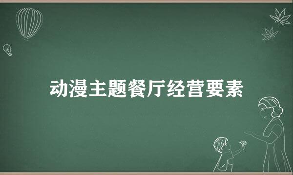 动漫主题餐厅经营要素