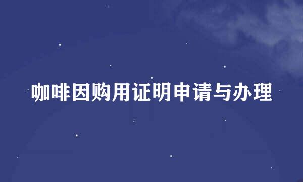 咖啡因购用证明申请与办理