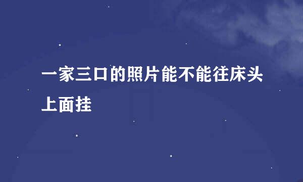 一家三口的照片能不能往床头上面挂