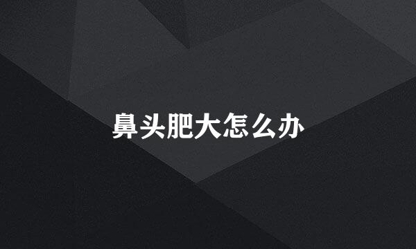 鼻头肥大怎么办