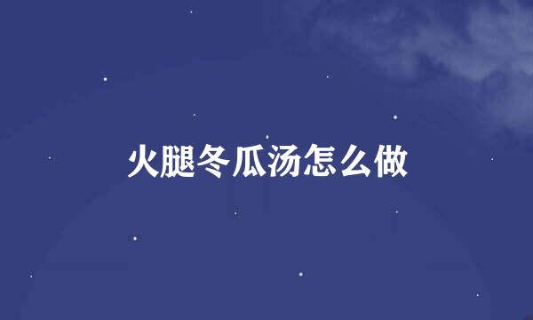 火腿冬瓜汤怎么做
