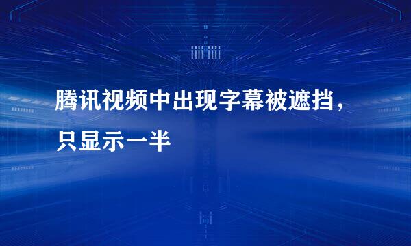 腾讯视频中出现字幕被遮挡，只显示一半