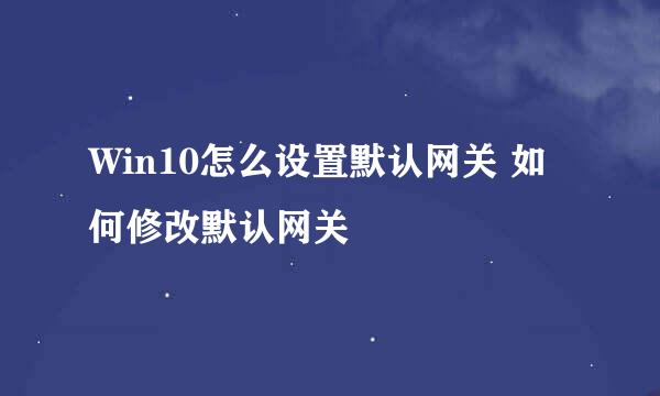 Win10怎么设置默认网关 如何修改默认网关