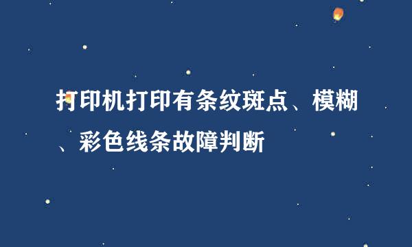 打印机打印有条纹斑点、模糊、彩色线条故障判断