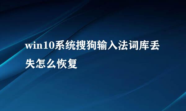 win10系统搜狗输入法词库丢失怎么恢复