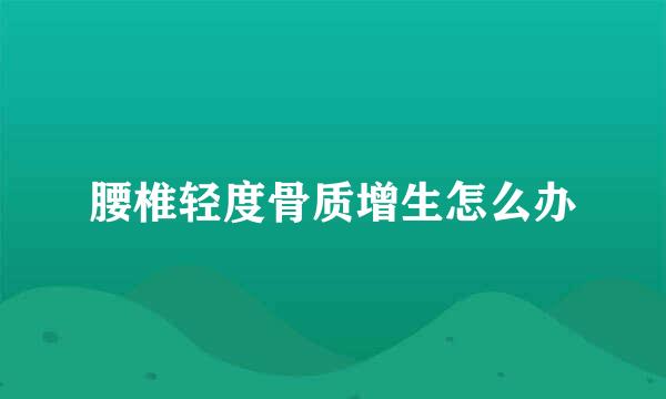腰椎轻度骨质增生怎么办