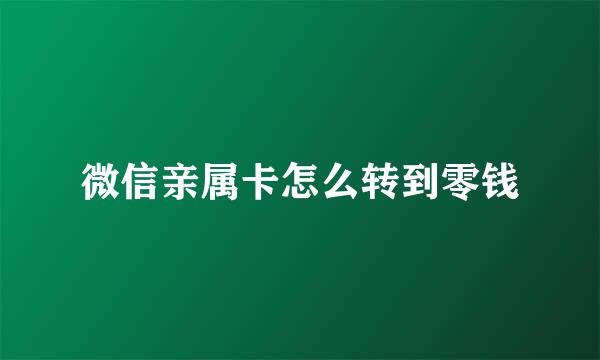 微信亲属卡怎么转到零钱