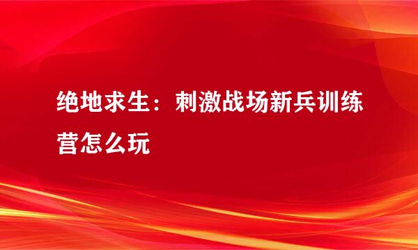 绝地求生：刺激战场新兵训练营怎么玩