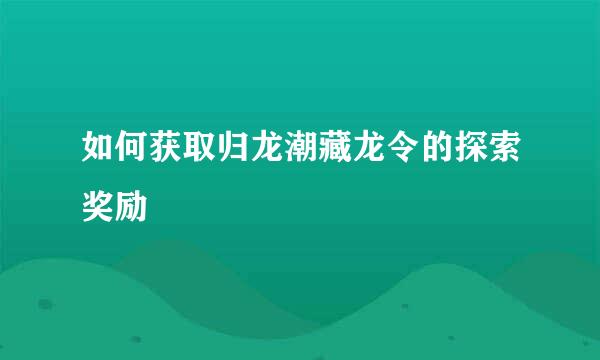 如何获取归龙潮藏龙令的探索奖励