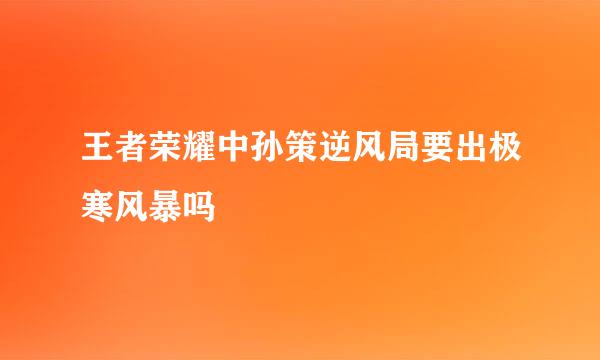 王者荣耀中孙策逆风局要出极寒风暴吗