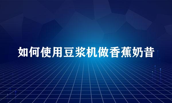 如何使用豆浆机做香蕉奶昔