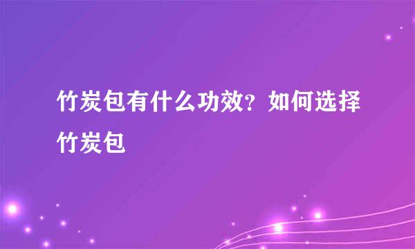 竹炭包有什么功效？如何选择竹炭包