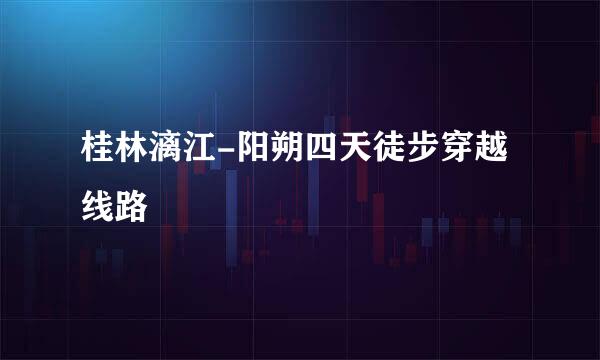 桂林漓江-阳朔四天徒步穿越线路