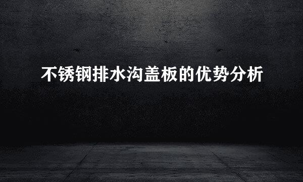不锈钢排水沟盖板的优势分析
