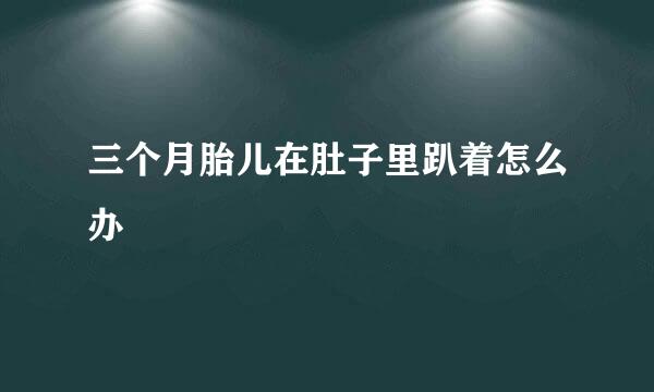 三个月胎儿在肚子里趴着怎么办