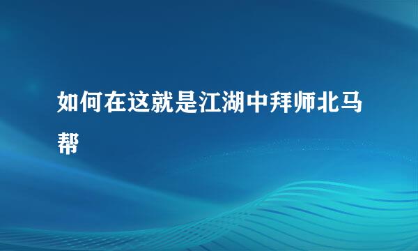 如何在这就是江湖中拜师北马帮