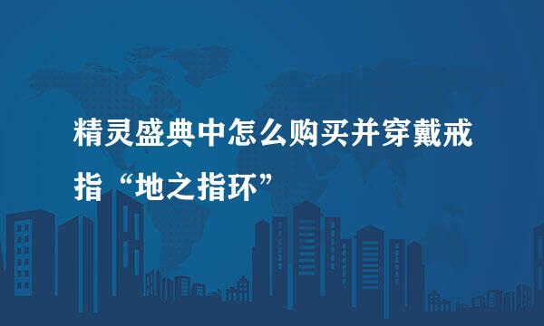 精灵盛典中怎么购买并穿戴戒指“地之指环”