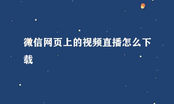 微信网页上的视频直播怎么下载
