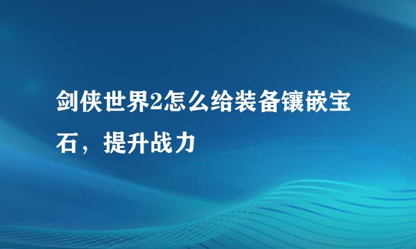 剑侠世界2怎么给装备镶嵌宝石，提升战力