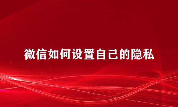 微信如何设置自己的隐私