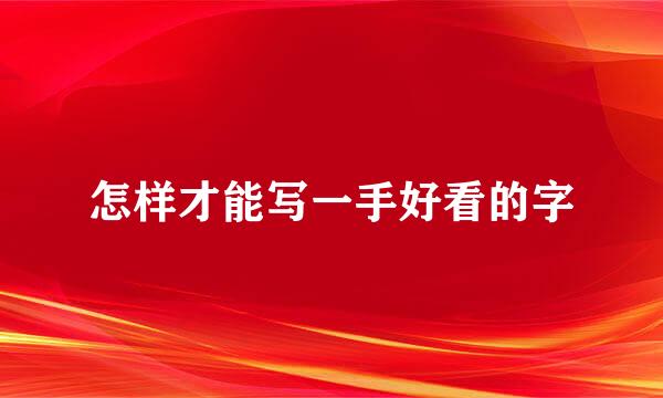 怎样才能写一手好看的字
